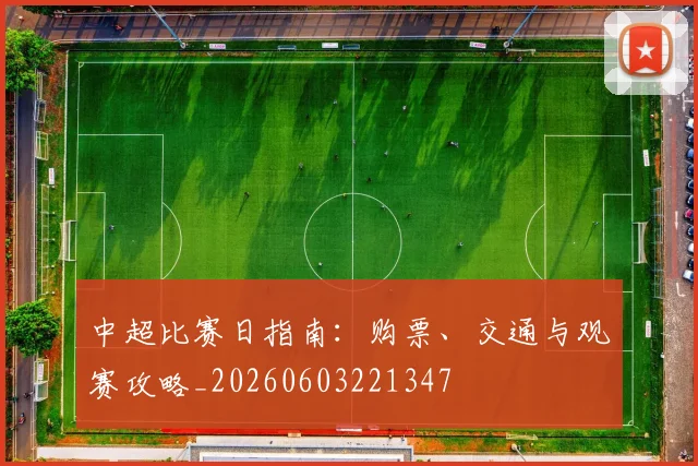 中超比赛日指南：购票、交通与观赛攻略_20260603221347