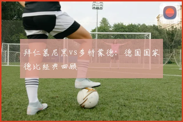 拜仁慕尼黑vs多特蒙德：德国国家德比经典回顾