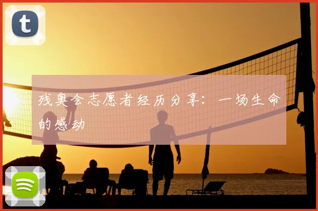 残奥会志愿者经历分享：一场生命的感动