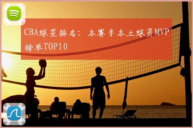 CBA球星排名：本赛季本土球员MVP榜单TOP10
