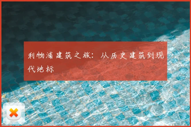 利物浦建筑之旅：从历史建筑到现代地标