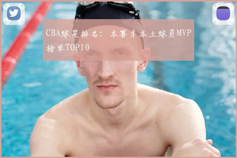 CBA球星排名：本赛季本土球员MVP榜单TOP10