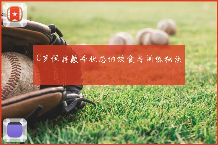 C罗保持巅峰状态的饮食与训练秘诀