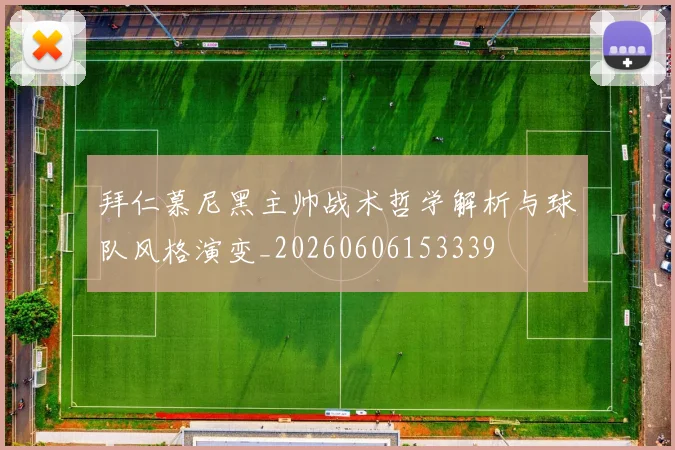 拜仁慕尼黑主帅战术哲学解析与球队风格演变_20260606153339
