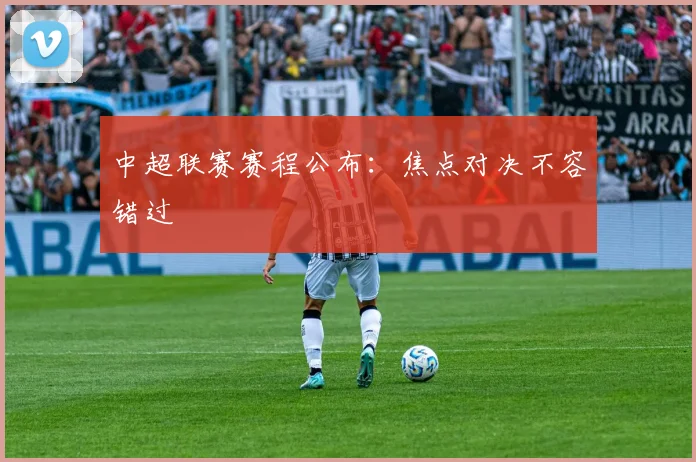 中超联赛赛程公布：焦点对决不容错过