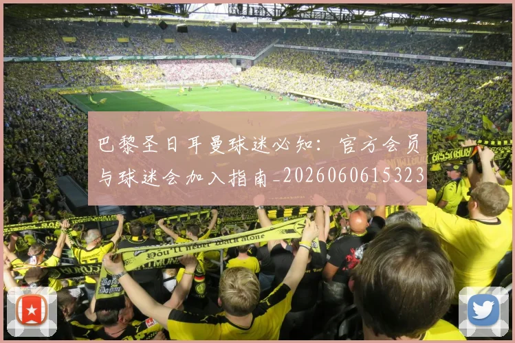 巴黎圣日耳曼球迷必知：官方会员与球迷会加入指南_20260606153238
