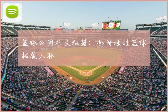 篮球公园社交秘籍：如何通过篮球拓展人脉