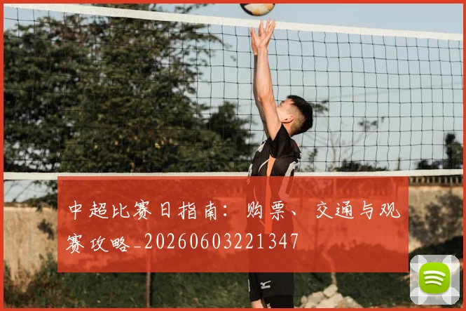 中超比赛日指南：购票、交通与观赛攻略_20260603221347