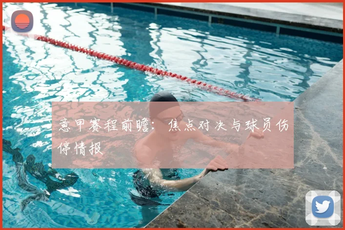 意甲赛程前瞻：焦点对决与球员伤停情报