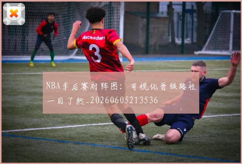 NBA季后赛对阵图:可视化晋级路径一目了然_20260605213536