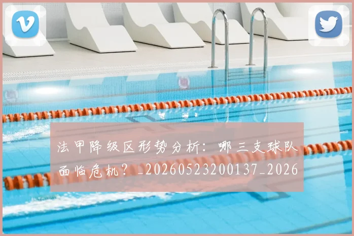 法甲降级区形势分析:哪三支球队面临危机?_20260523200137_20260702152321