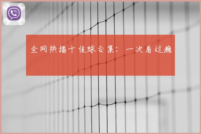 全网热播十佳球合集：一次看过瘾