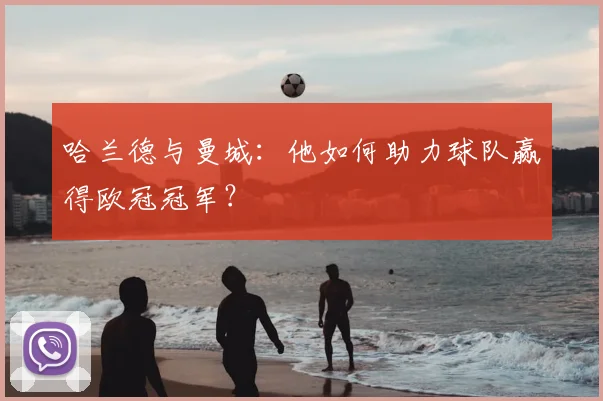 哈兰德与曼城：他如何助力球队赢得欧冠冠军？