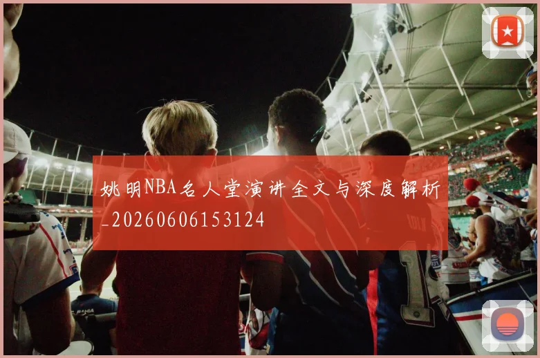 姚明NBA名人堂演讲全文与深度解析_20260606153124