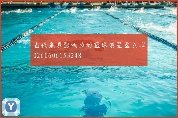 当代最具影响力的篮球明星盘点_20260606153248