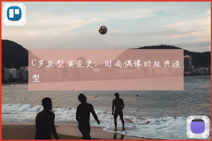 C罗发型演变史：时尚偶像的经典造型