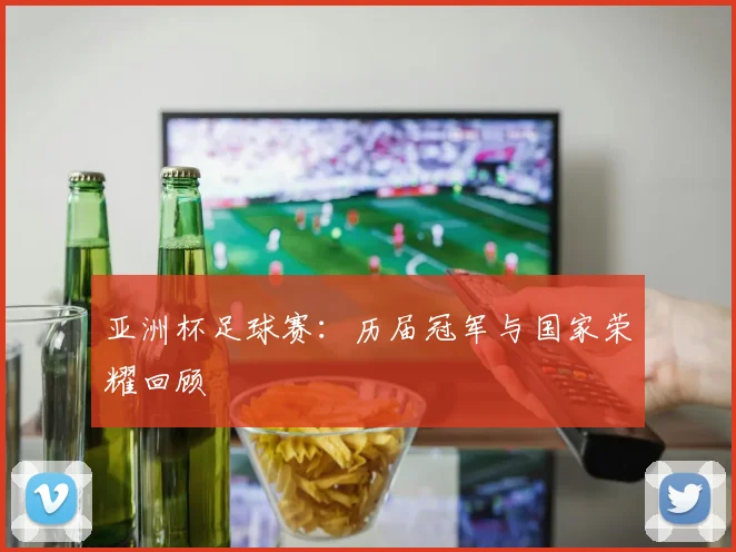 亚洲杯足球赛：历届冠军与国家荣耀回顾