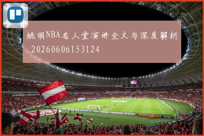 姚明NBA名人堂演讲全文与深度解析_20260606153124