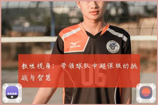 教练视角：带领球队中超保级的挑战与智慧