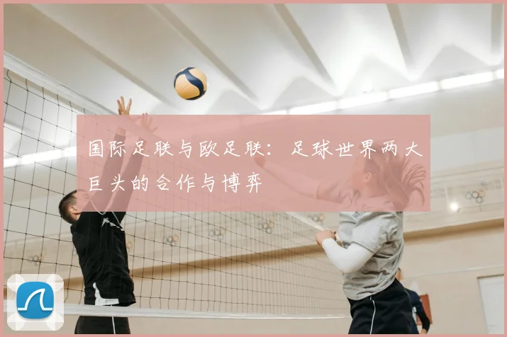 国际足联与欧足联：足球世界两大巨头的合作与博弈