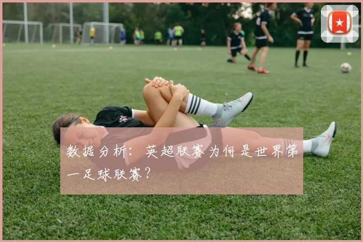 数据分析：英超联赛为何是世界第一足球联赛？