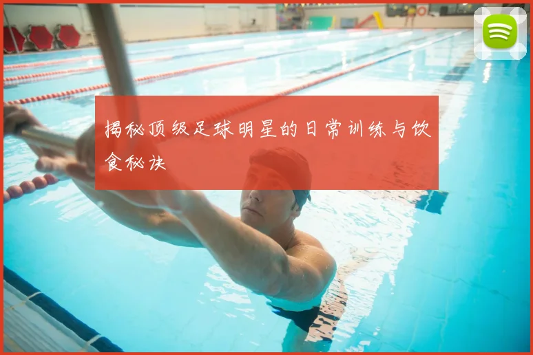 揭秘顶级足球明星的日常训练与饮食秘诀