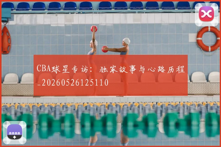 CBA球星专访：独家故事与心路历程_20260526125110