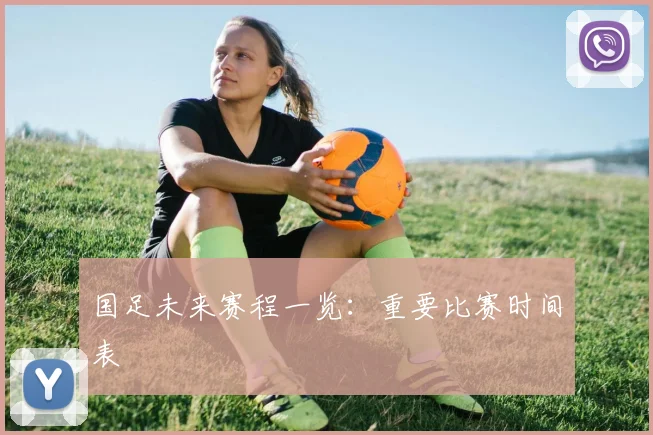 国足未来赛程一览：重要比赛时间表