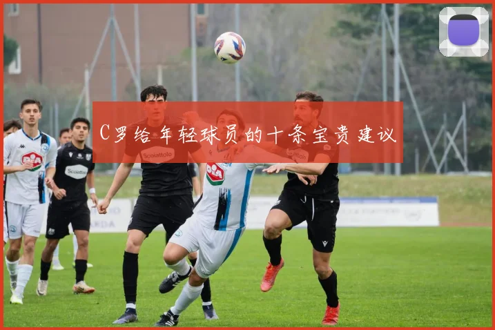 C罗给年轻球员的十条宝贵建议