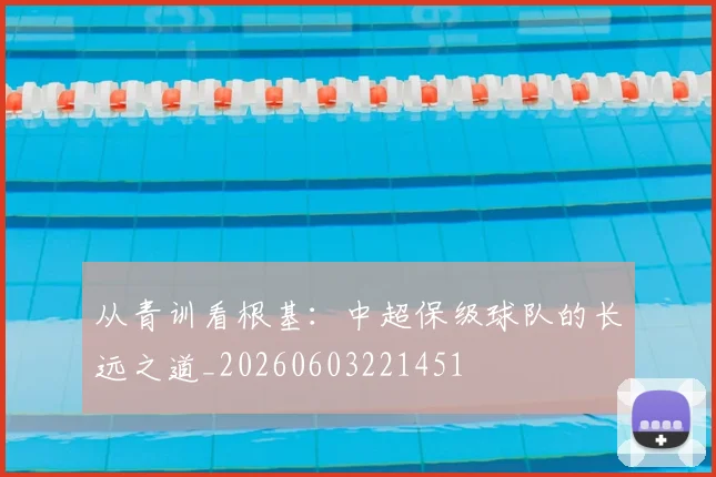 从青训看根基：中超保级球队的长远之道_20260603221451