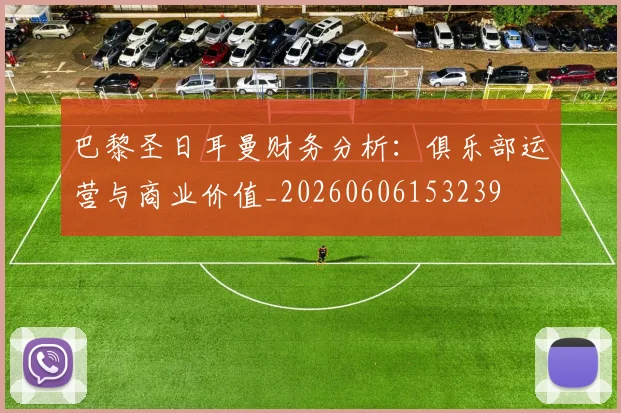 巴黎圣日耳曼财务分析：俱乐部运营与商业价值_20260606153239