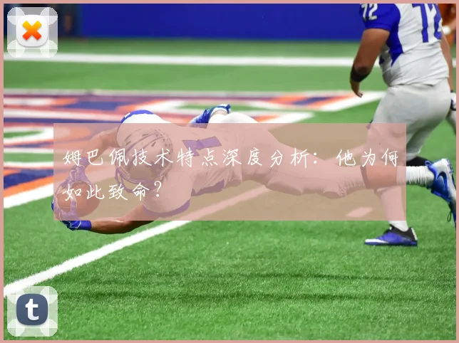 姆巴佩技术特点深度分析:他为何如此致命?